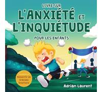 Livre sur l'anxiété et l'inquiétude pour les enfants: Astuces et techniques pas à pas pour les enfants afin de calmer et d’auto-gérer l'anxiété et l'inquiétude