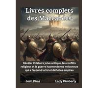 Livres complets des Maccabées: Révéler l'histoire juive antique, les conflits religieux et la guerre hasmonéenne méconnue qui a façonné la foi et défié les empires
