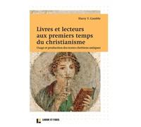 Livres Et Lecteurs Aux Premiers Temps Du Christianisme - Usage Et Production Des Textes Chrétiens Antiques