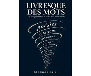 LIVRESQUE DES MOTS - Anthologie inédite & éclectique de citations: Florilège d’aphorismes, d’extraits de romans, articles, poésies, chansons, anecdotes littéraires, répliques de cinéma…