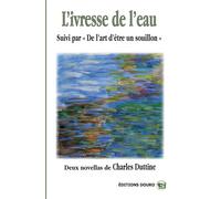 L'Ivresse de l'Eau - De l'art d'être un souillon - Charles Duttine - Douro - broché - Nouvelles