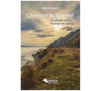 L'ivresse Du Chemin - Un Périple Entre L'europe Et L'orient