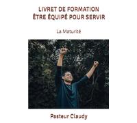 LIVRET DE FORMATION ÊTRE ÉQUIPÉ POUR SERVIR: La Maturité