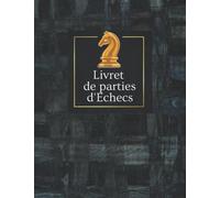Livret De Parties D'Echecs: Carnet de Scores Echecs | Notez vos mouvements et analisez vos strategies et toutes vos Parties de Jeux d'échecs | Taille ... débutants, confirmés, professionnels d'échec