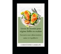 Livret de recettes pour régime faible en oxalate: Savourez une alimentation saine et équilibrée!