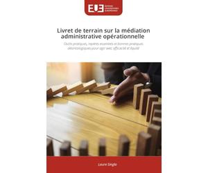 Livret de terrain sur la médiation administrative opérationnelle: Outils pratiques, repères essentiels et bonnes pratiques déontologiques pour agir avec efficacité et équité