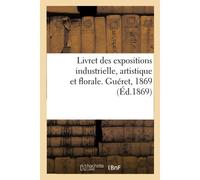 Livret Des Expositions Industrielle, Artistique Et Florale. Guéret, 1869