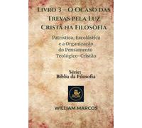 Livro 3 - O Ocaso das Trevas pela Luz Cristã na Filosofia: Patrística, Escolástica e a Organização do Pensamento Teológico-Cristão