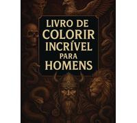 Livro de colorir incrível para homens: Uma poderosa coleção de crânios, guerreiros, feras, máquinas e arte sombria para alívio do estresse e relaxamento