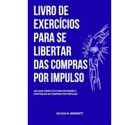 LIVRO DE EXERCÍCIOS PARA SE LIBERTAR DAS COMPRAS POR IMPULSO: Um guia completo para entender e controlar as compras por impulso