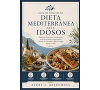 Livro de Receitas da Dieta Mediterrânea para Idosos: Receitas Simples e Econômicas para Promover Longevidade, Saúde do Coração e Mais Energia Após os 60
