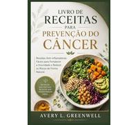 Livro de Receitas para Prevenção do Câncer: Receitas Anti-inflamatórias Fáceis para Fortalecer a Imunidade e Reduzir os Riscos de Forma Natural
