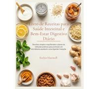 Livro de Receitas para Saúde Intestinal e Bem-Estar Digestivo Diário: Receitas simples e equilibradas e planos de refeições práticos para promover um microbioma saudável e uma digestão tranquila.