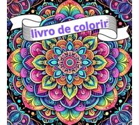 Livro para colorir e relaxar, mandalas para colorir, Cores da Alma.: Transforme cada página em uma obra de arte.