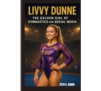 LIVVY DUNNE : THE GOLDEN GIRL OF GYMNASTICS AND SOCIAL MEDIA: FROM ELITE GYMNAST TO DIGITAL ICON