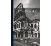 Livy, Book 21-25; The Second Punic War. Translated Into English With Notes By Alfred John Church And William Jackson Brodribb