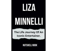 Liza Minnelli: The Life Journey Of An Iconic Entertainer.