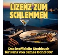Lizenz zum Schlemmen: Das inoffizielle Kochbuch für Fans von James Bond 007
