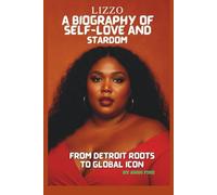 LIZZO : A BIOGRAPHY OF SELF-LOVE AND STARDOM: FROM DETROIT ROOTS TO GLOBAL ICON