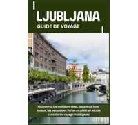 LJUBLJANA GUIDE DE VOYAGE: Découvrez les meilleurs sites, les points forts locaux, les sensations fortes en plein air et des conseils de voyage intelligents
