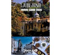 LJUBLJANA TRAVEL GUIDE 2025: A Comprehensive Journey Through Culture, Landmarks, and Local Experiences