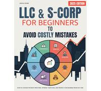 LLC AND S-CORP FOR BEGINNERS TO AVOID COSTLY MISTAKES: How to Choose the Right Structure, Optimize Your Taxes, and Protect Your Business from Day One.