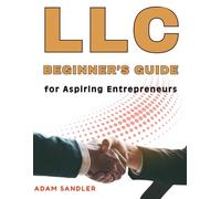 LLC Beginner’s Guide for Aspiring Entrepreneurs : Starting, Growing, and Managing Your Limited Liability Company Made Simple