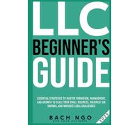 LLC Beginner's Guide: Essential Strategies to Master Formation, Management, and Growth to Scale Your Small Business, Maximize Tax Savings, and Navigate Legal Challenges