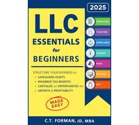 LLC Essentials for Beginners: Structure Your Business to Safeguard Assets, Maximize Tax Benefits and Capitalize on Opportunities for Growth and Profitability