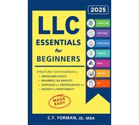 LLC Essentials for Beginners: Structure Your Business to Safeguard Assets, Maximize Tax Benefits and Capitalize on Opportunities for Growth and Profitability
