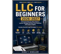 LLC FOR BEGINNERS 2026-2027: Step-by-Step Guide to Launch, Manage and Grow Your Business with Expert Insights Includes Essential Legal Strategies | Tax Hacks