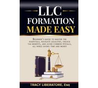 LLC Formation Made Easy: Beginners Hacks to Master the Essentials, Navigate Legalities, Unlock Tax Benefits, and Avoid Common Pitfalls, All While Saving Time and Money