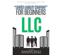 LLC “Limited Liability Company” For Beginners:::: Your Essential Guide to Start, Manage, and Maintain Your LLC [Turn Your Entrepreneurial Dream Into a Reality and Launch Your Business Today.]
