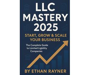 LLC Mastery 2025: The Complete Step-by-Step Guide to Form, Manage, and Scale a Legally Compliant and Tax-Efficient LLC - Includes Templates, Case Studies & Business Strategies for Entrepreneurs