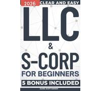 LLC & S-Corp for Beginners: A Clear and Easy-to-Follow Guide for Starting, Running, and Expanding Your Business While Reducing Taxes and Avoiding Costly Mistakes Without Legal Jargon