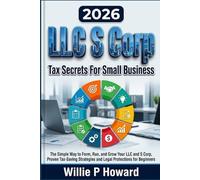 LLC S Corp Tax Secrets For Small Business: The Simple Way to Form, Run, and Grow Your LLC and S Corp With Proven Tax-Saving Strategies and Legal Protections for Beginners