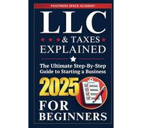 LLC & Taxes Explained for Beginners: The Ultimate Step-By-Step Guide to Starting a Business, Filing Taxes Correctly, Maximizing Deductions & Staying IRS-Compliant