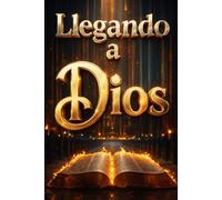 Llegando a Dios: Un camino sencillo para sanar el corazón, fortalecer la fe y vivir con propósito