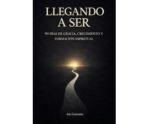 LLEGANDO A SER: 90 DIAS DE GRACIA, CRECIMIENTO Y FORMACION ESPIRITUAL