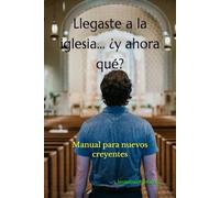 Llegaste a la iglesia... ¿Y ahora qué?: Manual para nuevos creyentes