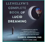 Llewellyn's Complete Book of Lucid Dream : un guide complet pour promouvoir la créativité, surmonter les troubles du sommeil et améliorer la santé et le bien-être