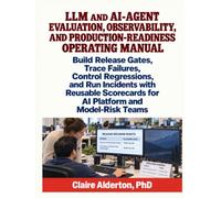 LLM AND AI-AGENT EVALUATION, OBSERVABILITY, AND PRODUCTION-READINESS OPERATING MANUAL: Build Release Gates, Trace Failures, Control Regressions, and ... for AI Platform and Model-Risk Teams