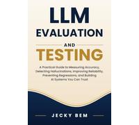 LLM Evaluation and Testing: A Practical Guide to Measuring Accuracy, Detecting Hallucinations, Improving Reliability, Preventing Regressions, and Building AI Systems You Can Trust