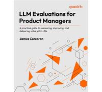 LLM Evaluations for Product Managers A practical guide to measuring, improving, and delivering value with LLMs - James Corcoran - Packt Publishing - ebook (ePub) - Livre