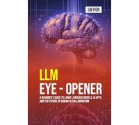 LLM Eye Opener: A Beginner’s Guide to Large Language Models, AI Apps, and the Future of Human-AI Collaboration