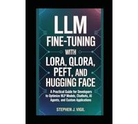 LLM Fine-Tuning with LoRA, QLoRA, PEFT, and Hugging Face: A Practical Guide for Developers to Optimize NLP Models, Chatbots, AI Agents, and custom applications