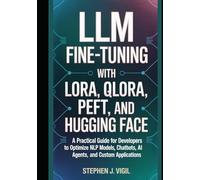 LLM Fine-Tuning with LoRA, QLoRA, PEFT, and Hugging Face: A Practical Guide for Developers to Optimize NLP Models, Chatbots, AI Agents, and custom applications