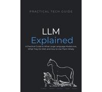 LLMs Explained: A Practical Guide to What Large Language Models Are, What They Do Well, and How to Use Them Wisely