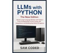 LLMs with PYTHON: The New Edition: Master Large Language Models with Python - From Fundamentals to Fine-Tuning, API Integrations, and Building Real-World AI Applications