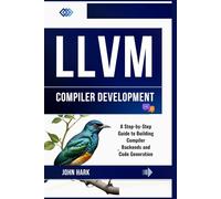 LLVM Compiler Development: A Step-by-Step Guide to Building Compiler Backends and Code Generation